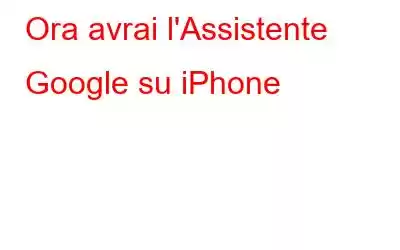 Ora avrai l'Assistente Google su iPhone