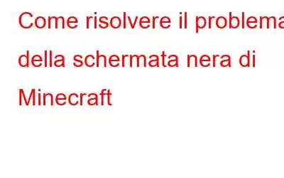 Come risolvere il problema della schermata nera di Minecraft