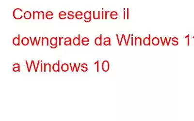 Come eseguire il downgrade da Windows 11 a Windows 10