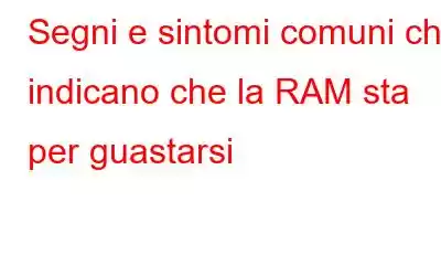 Segni e sintomi comuni che indicano che la RAM sta per guastarsi