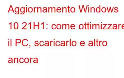 Aggiornamento Windows 10 21H1: come ottimizzare il PC, scaricarlo e altro ancora