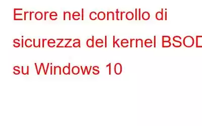 Errore nel controllo di sicurezza del kernel BSOD su Windows 10