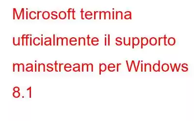 Microsoft termina ufficialmente il supporto mainstream per Windows 8.1