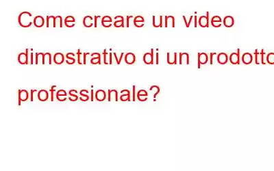 Come creare un video dimostrativo di un prodotto professionale?