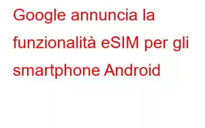 Google annuncia la funzionalità eSIM per gli smartphone Android