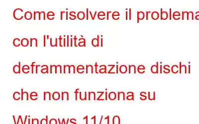 Come risolvere il problema con l'utilità di deframmentazione dischi che non funziona su Windows 11/10