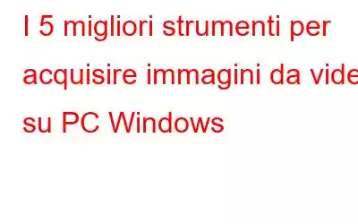 I 5 migliori strumenti per acquisire immagini da video su PC Windows