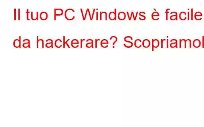 Il tuo PC Windows è facile da hackerare? Scopriamolo