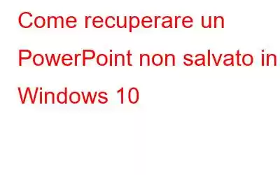 Come recuperare un PowerPoint non salvato in Windows 10