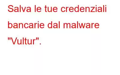 Salva le tue credenziali bancarie dal malware 