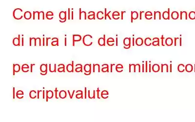 Come gli hacker prendono di mira i PC dei giocatori per guadagnare milioni con le criptovalute