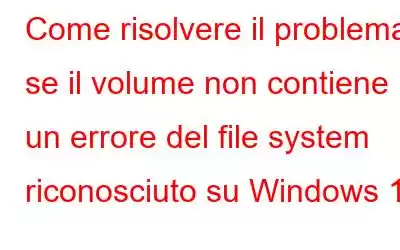 Come risolvere il problema se il volume non contiene un errore del file system riconosciuto su Windows 10