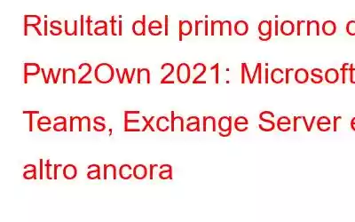 Risultati del primo giorno di Pwn2Own 2021: Microsoft Teams, Exchange Server e altro ancora