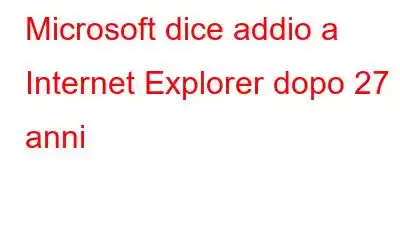 Microsoft dice addio a Internet Explorer dopo 27 anni