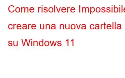 Come risolvere Impossibile creare una nuova cartella su Windows 11