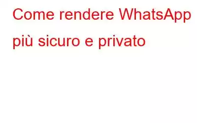 Come rendere WhatsApp più sicuro e privato