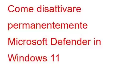 Come disattivare permanentemente Microsoft Defender in Windows 11