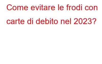 Come evitare le frodi con carte di debito nel 2023?