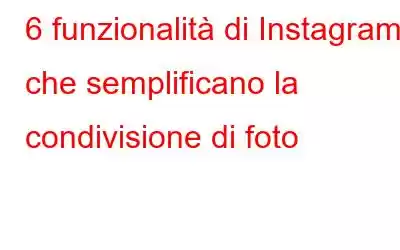 6 funzionalità di Instagram che semplificano la condivisione di foto