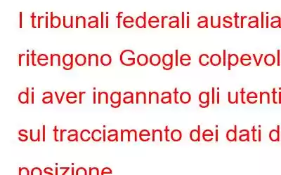 I tribunali federali australiani ritengono Google colpevole di aver ingannato gli utenti sul tracciamento dei dati di posizione