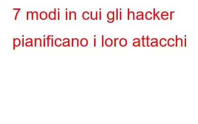 7 modi in cui gli hacker pianificano i loro attacchi