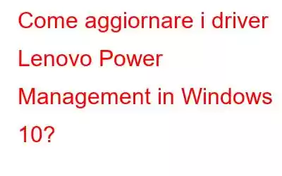 Come aggiornare i driver Lenovo Power Management in Windows 10?