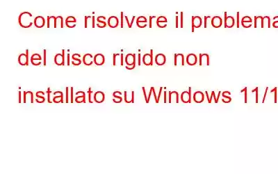 Come risolvere il problema del disco rigido non installato su Windows 11/10