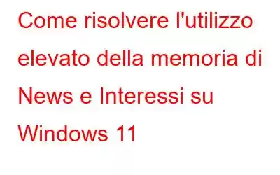 Come risolvere l'utilizzo elevato della memoria di News e Interessi su Windows 11