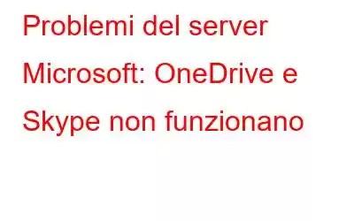 Problemi del server Microsoft: OneDrive e Skype non funzionano