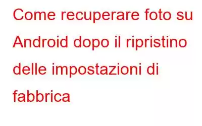 Come recuperare foto su Android dopo il ripristino delle impostazioni di fabbrica