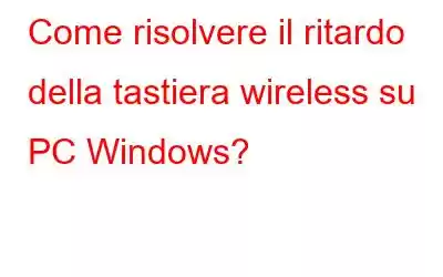 Come risolvere il ritardo della tastiera wireless su PC Windows?