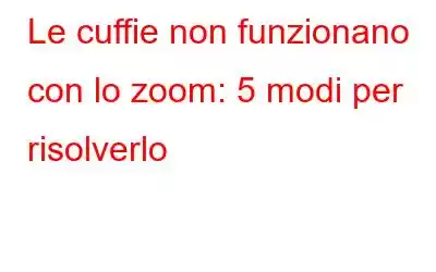 Le cuffie non funzionano con lo zoom: 5 modi per risolverlo