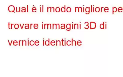 Qual è il modo migliore per trovare immagini 3D di vernice identiche