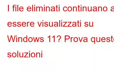 I file eliminati continuano a essere visualizzati su Windows 11? Prova queste soluzioni