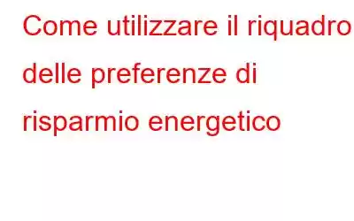 Come utilizzare il riquadro delle preferenze di risparmio energetico