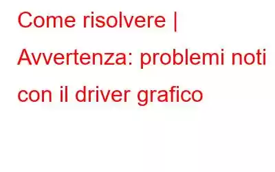 Come risolvere | Avvertenza: problemi noti con il driver grafico