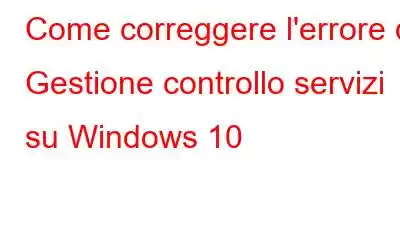 Come correggere l'errore di Gestione controllo servizi su Windows 10