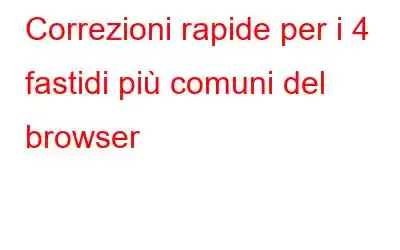 Correzioni rapide per i 4 fastidi più comuni del browser