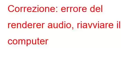 Correzione: errore del renderer audio, riavviare il computer