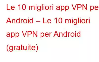 Le 10 migliori app VPN per Android – Le 10 migliori app VPN per Android (gratuite)