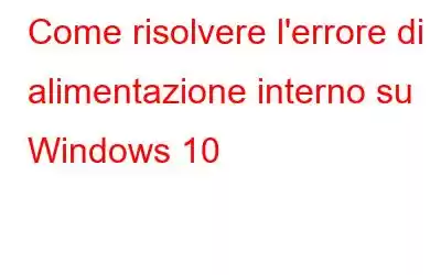 Come risolvere l'errore di alimentazione interno su Windows 10