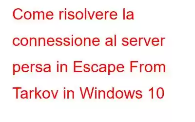 Come risolvere la connessione al server persa in Escape From Tarkov in Windows 10