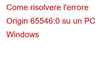 Come risolvere l'errore Origin 65546:0 su un PC Windows