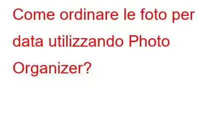 Come ordinare le foto per data utilizzando Photo Organizer?