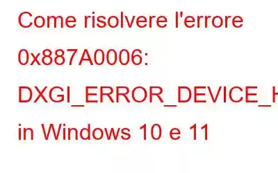 Come risolvere l'errore 0x887A0006: DXGI_ERROR_DEVICE_HUNG in Windows 10 e 11