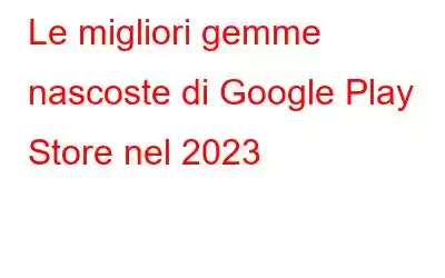 Le migliori gemme nascoste di Google Play Store nel 2023