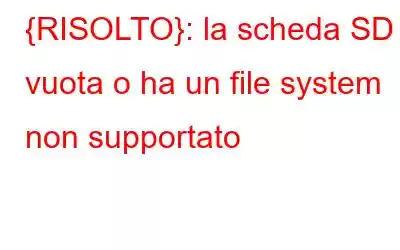 {RISOLTO}: la scheda SD è vuota o ha un file system non supportato