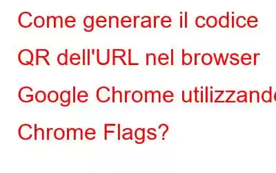 Come generare il codice QR dell'URL nel browser Google Chrome utilizzando Chrome Flags?