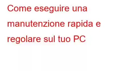 Come eseguire una manutenzione rapida e regolare sul tuo PC