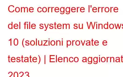 Come correggere l'errore del file system su Windows 10 (soluzioni provate e testate) | Elenco aggiornato 2023